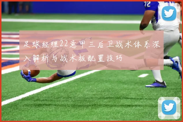 足球经理22意甲三后卫战术体系深入解析与战术板配置技巧