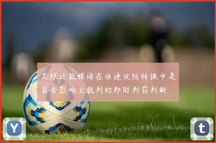 足球边裁旗语在快速攻防转换中是否会影响主裁判的即时判罚判断