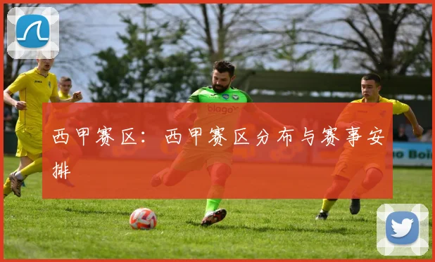 西甲赛区：西甲赛区分布与赛事安排