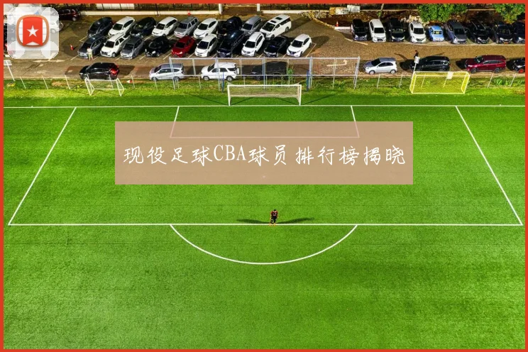 现役足球CBA球员排行榜揭晓