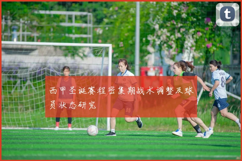 西甲圣诞赛程密集期战术调整及球员状态研究