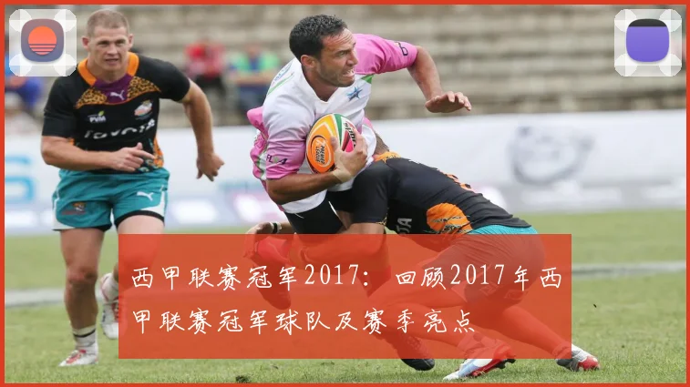 西甲联赛冠军2017：回顾2017年西甲联赛冠军球队及赛季亮点