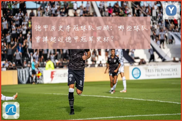 德甲历史夺冠球队回顾：哪些球队曾捧起过德甲冠军奖杯？